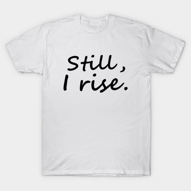 Still, I Rise T-Shirt by Everyday Inspiration